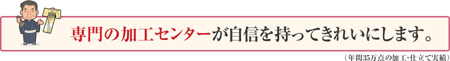 専門の加工センターが自信を持ってきれいにします。