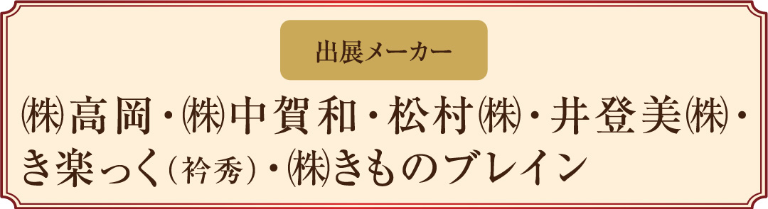 出展メーカー㈱高岡・㈱中賀和・松村㈱・井登美㈱・き楽っく（衿秀）・㈱きものブレイン